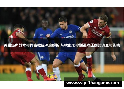 英超经典战术与传奇教练深度解析 从铁血防守到进攻压制的演变与影响 英超经典战术与传奇教练深度解析 从铁血防守到进攻压制的演变与影响