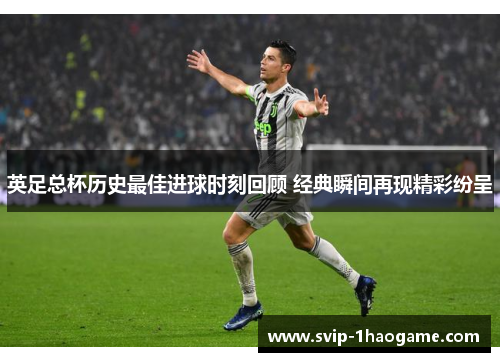 英足总杯历史最佳进球时刻回顾 经典瞬间再现精彩纷呈
