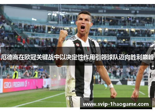 厄德高在欧冠关键战中以决定性作用引领球队迈向胜利巅峰