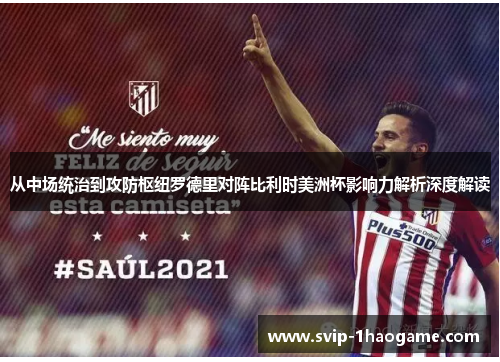 从中场统治到攻防枢纽罗德里对阵比利时美洲杯影响力解析深度解读