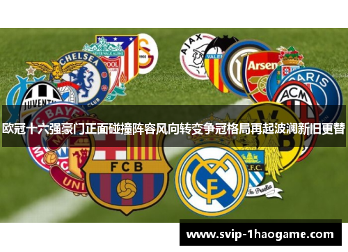 欧冠十六强豪门正面碰撞阵容风向转变争冠格局再起波澜新旧更替