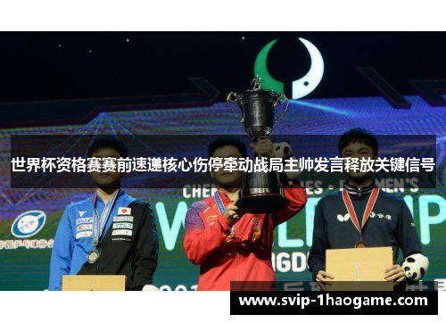 世界杯资格赛赛前速递核心伤停牵动战局主帅发言释放关键信号 世界杯资格赛赛前速递核心伤停牵动战局主帅发言释放关键信号