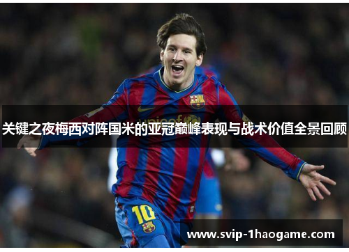 关键之夜梅西对阵国米的亚冠巅峰表现与战术价值全景回顾