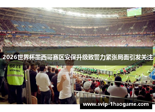 2026世界杯墨西哥赛区安保升级致警力紧张局面引发关注 2026世界杯墨西哥赛区安保升级致警力紧张局面引发关注