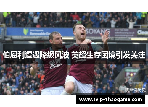 伯恩利遭遇降级风波 英超生存困境引发关注
